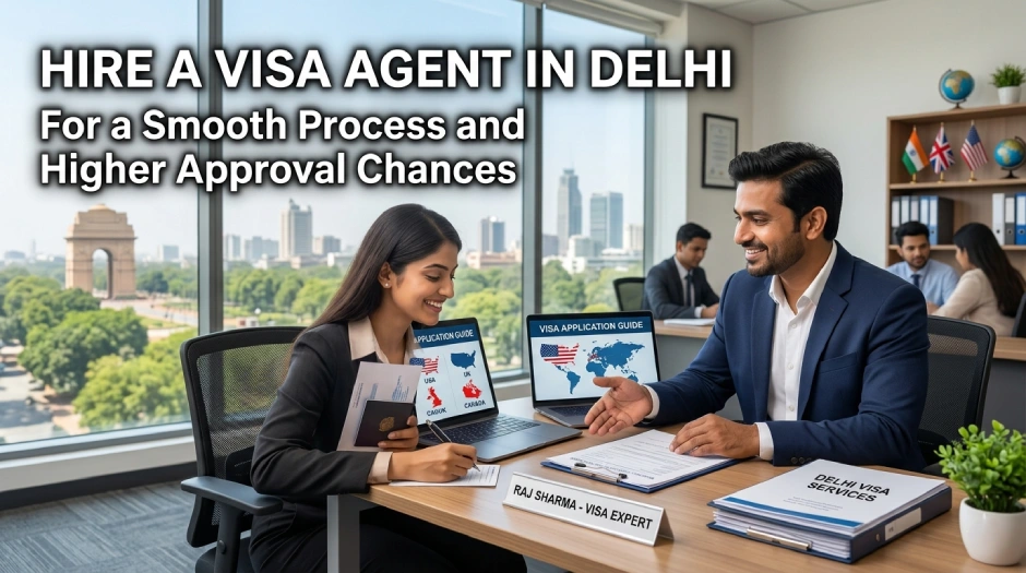 Hire a Visa Agent in Delhi For a Smooth Process and Higher Approval Chances